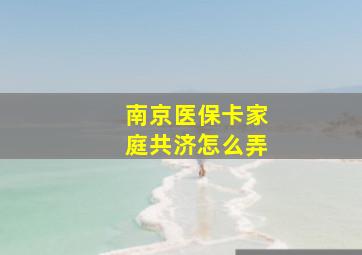 南京医保卡家庭共济怎么弄