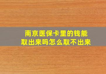 南京医保卡里的钱能取出来吗怎么取不出来