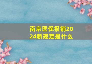 南京医保报销2024新规定是什么