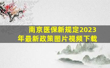 南京医保新规定2023年最新政策图片视频下载