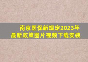 南京医保新规定2023年最新政策图片视频下载安装