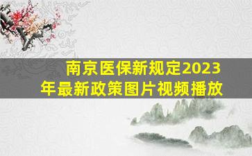 南京医保新规定2023年最新政策图片视频播放