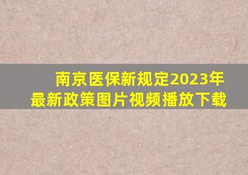 南京医保新规定2023年最新政策图片视频播放下载