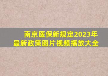 南京医保新规定2023年最新政策图片视频播放大全