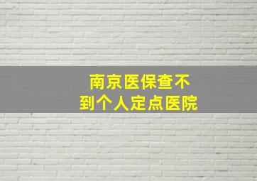 南京医保查不到个人定点医院