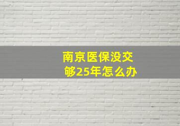 南京医保没交够25年怎么办