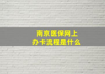 南京医保网上办卡流程是什么