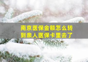 南京医保金额怎么转到亲人医保卡里去了