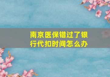 南京医保错过了银行代扣时间怎么办