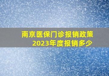 南京医保门诊报销政策2023年度报销多少