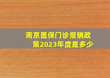 南京医保门诊报销政策2023年度是多少