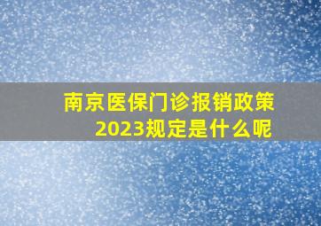 南京医保门诊报销政策2023规定是什么呢