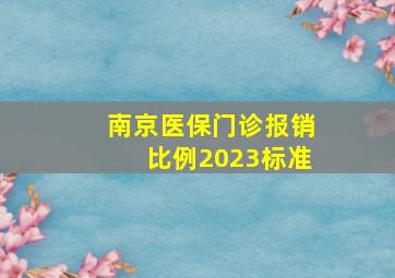 南京医保门诊报销比例2023标准