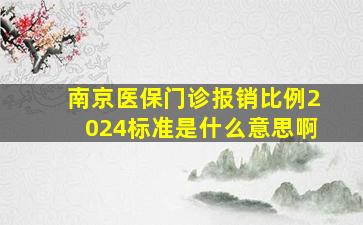 南京医保门诊报销比例2024标准是什么意思啊