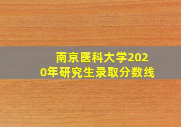 南京医科大学2020年研究生录取分数线