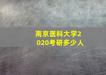 南京医科大学2020考研多少人