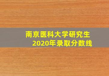 南京医科大学研究生2020年录取分数线