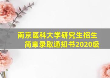 南京医科大学研究生招生简章录取通知书2020级