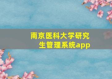 南京医科大学研究生管理系统app