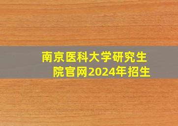 南京医科大学研究生院官网2024年招生