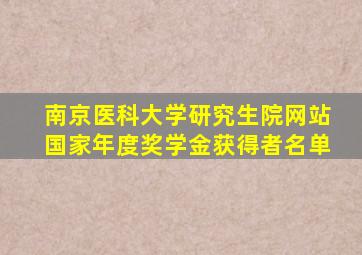 南京医科大学研究生院网站国家年度奖学金获得者名单