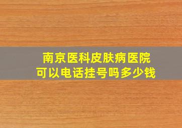 南京医科皮肤病医院可以电话挂号吗多少钱