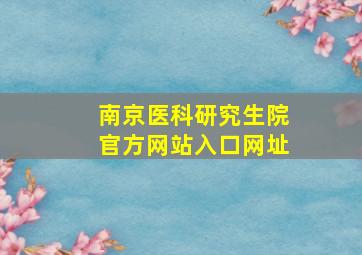 南京医科研究生院官方网站入口网址