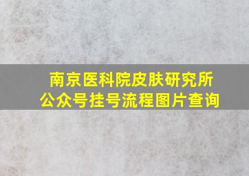 南京医科院皮肤研究所公众号挂号流程图片查询