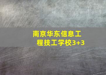 南京华东信息工程技工学校3+3