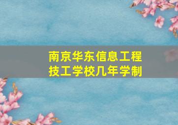 南京华东信息工程技工学校几年学制