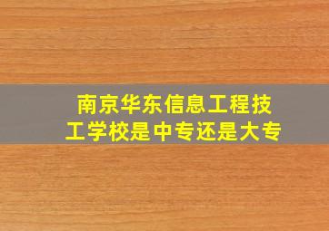 南京华东信息工程技工学校是中专还是大专