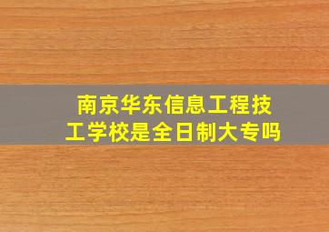 南京华东信息工程技工学校是全日制大专吗