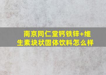 南京同仁堂钙铁锌+维生素块状固体饮料怎么样