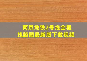 南京地铁2号线全程线路图最新版下载视频