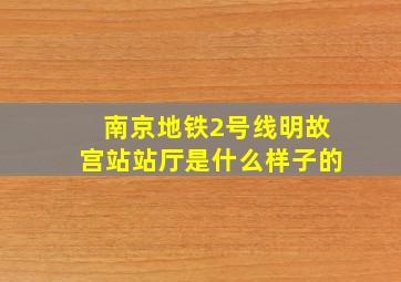 南京地铁2号线明故宫站站厅是什么样子的