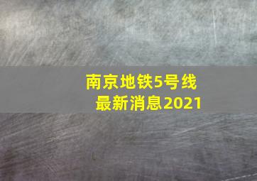 南京地铁5号线最新消息2021