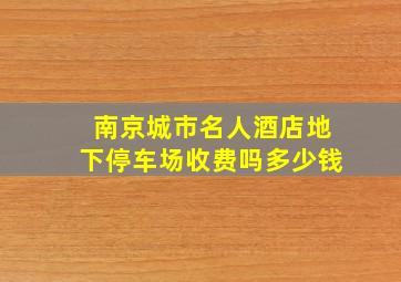 南京城市名人酒店地下停车场收费吗多少钱