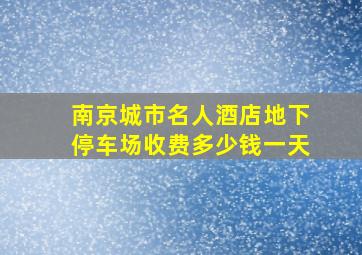 南京城市名人酒店地下停车场收费多少钱一天