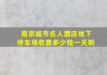 南京城市名人酒店地下停车场收费多少钱一天啊