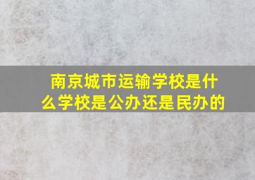 南京城市运输学校是什么学校是公办还是民办的