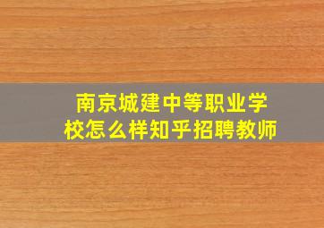 南京城建中等职业学校怎么样知乎招聘教师