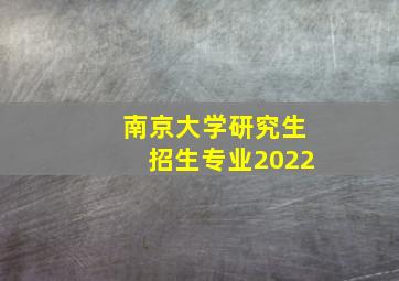 南京大学研究生招生专业2022