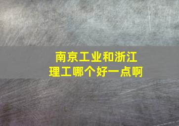 南京工业和浙江理工哪个好一点啊