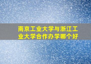 南京工业大学与浙江工业大学合作办学哪个好