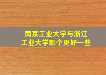 南京工业大学与浙江工业大学哪个更好一些