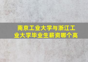 南京工业大学与浙江工业大学毕业生薪资哪个高