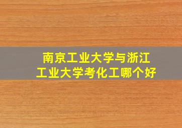 南京工业大学与浙江工业大学考化工哪个好