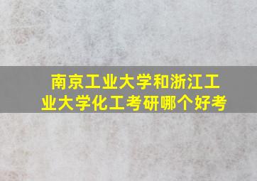 南京工业大学和浙江工业大学化工考研哪个好考