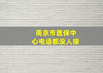 南京市医保中心电话都没人接