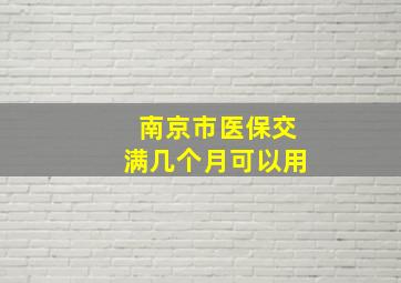 南京市医保交满几个月可以用